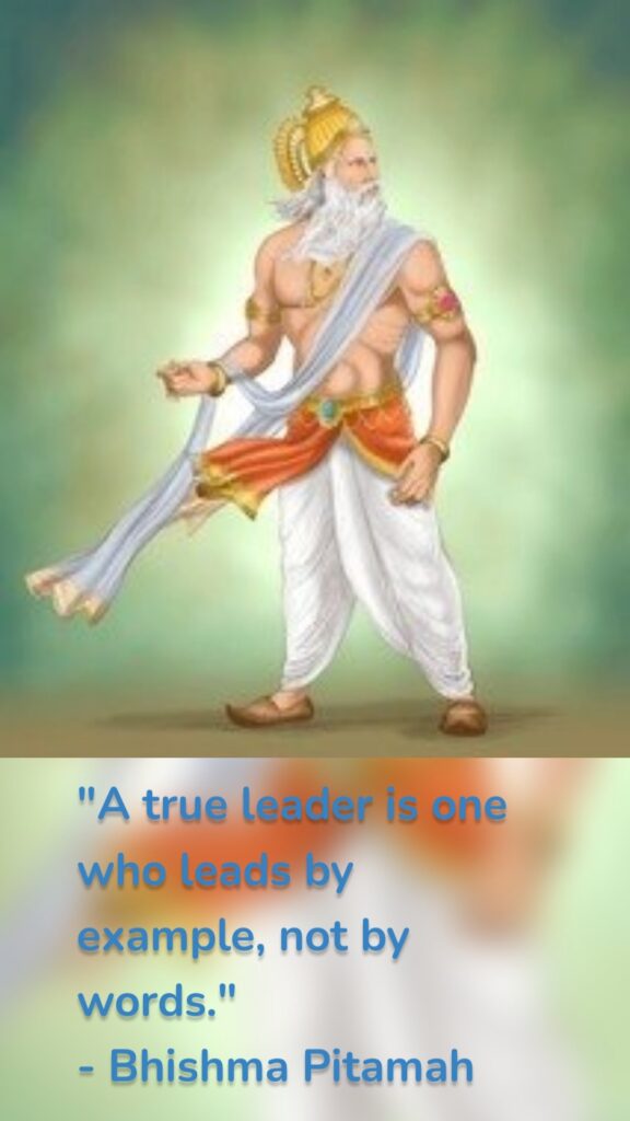 "A true leader is one who leads by example, not by words." - Bhishma Pitamah